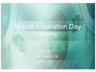 Inleiding
26th May 2016
Robo8 Inspiration Day
 