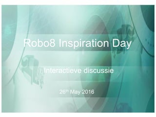 Interactieve discussie
26th May 2016
Robo8 Inspiration Day
 