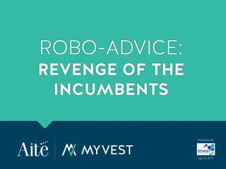 Presented at:
July 12, 2017
ROBO-ADVICE:
REVENGE OF THE
INCUMBENTS
 