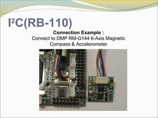 I2
C(RB-110)
Connection Example :
Connect to DMP RM-G144 6-Axis Magnetic
Compass & Accelerometer
 