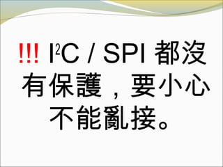 !!! I2
C / SPI 都沒
有保護，要小心
不能亂接。
 