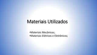 Materiais Utilizados
•Materiais Mecânicos;
•Materiais Elétricos e Eletrônicos;
 