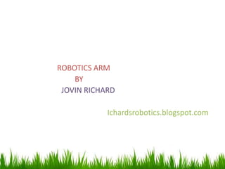 ROBOTICS ARM
BY
JOVIN RICHARD
Ichardsrobotics.blogspot.com
 