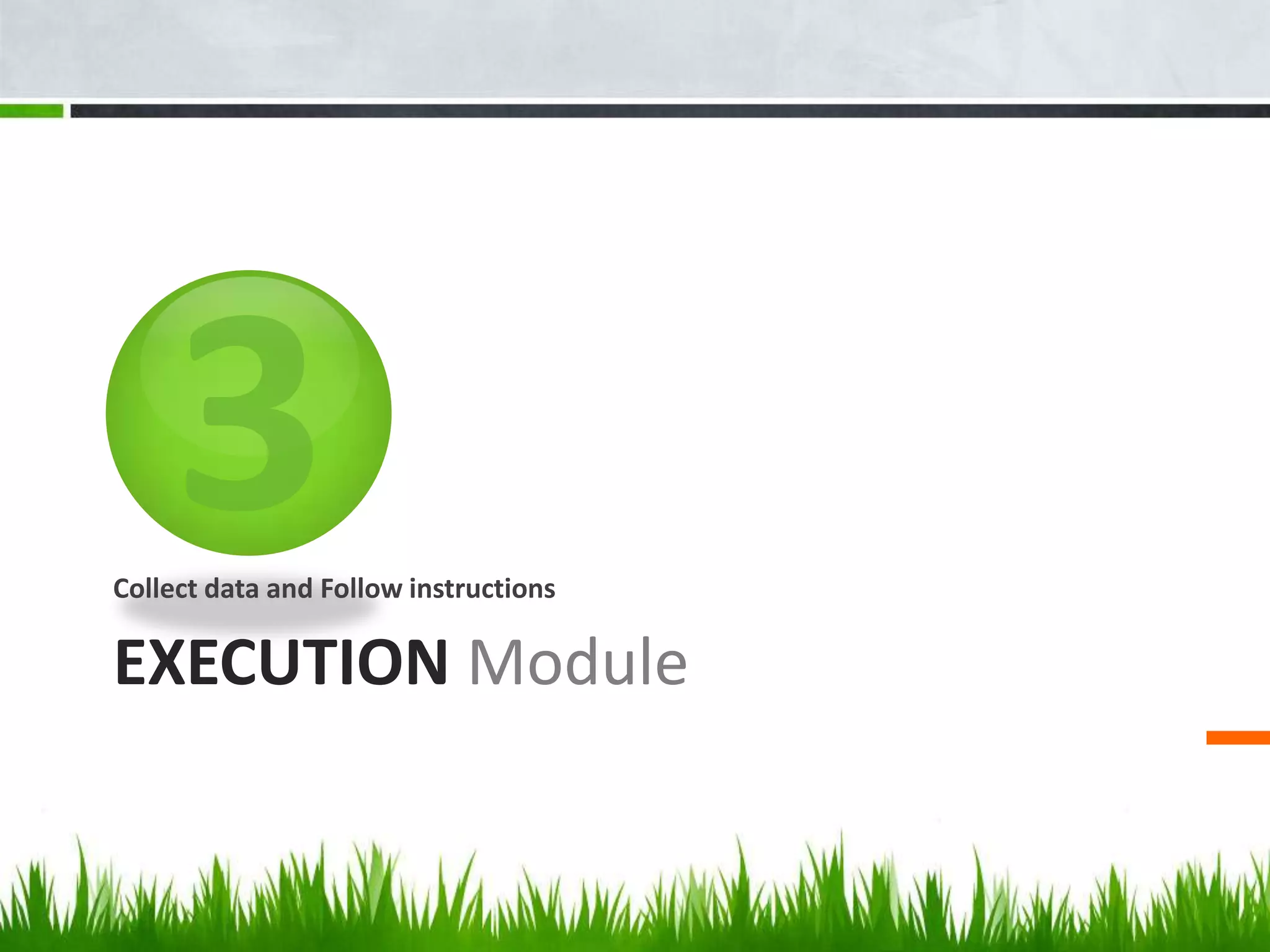 EXECUTION Module
Collect data and Follow instructions
 