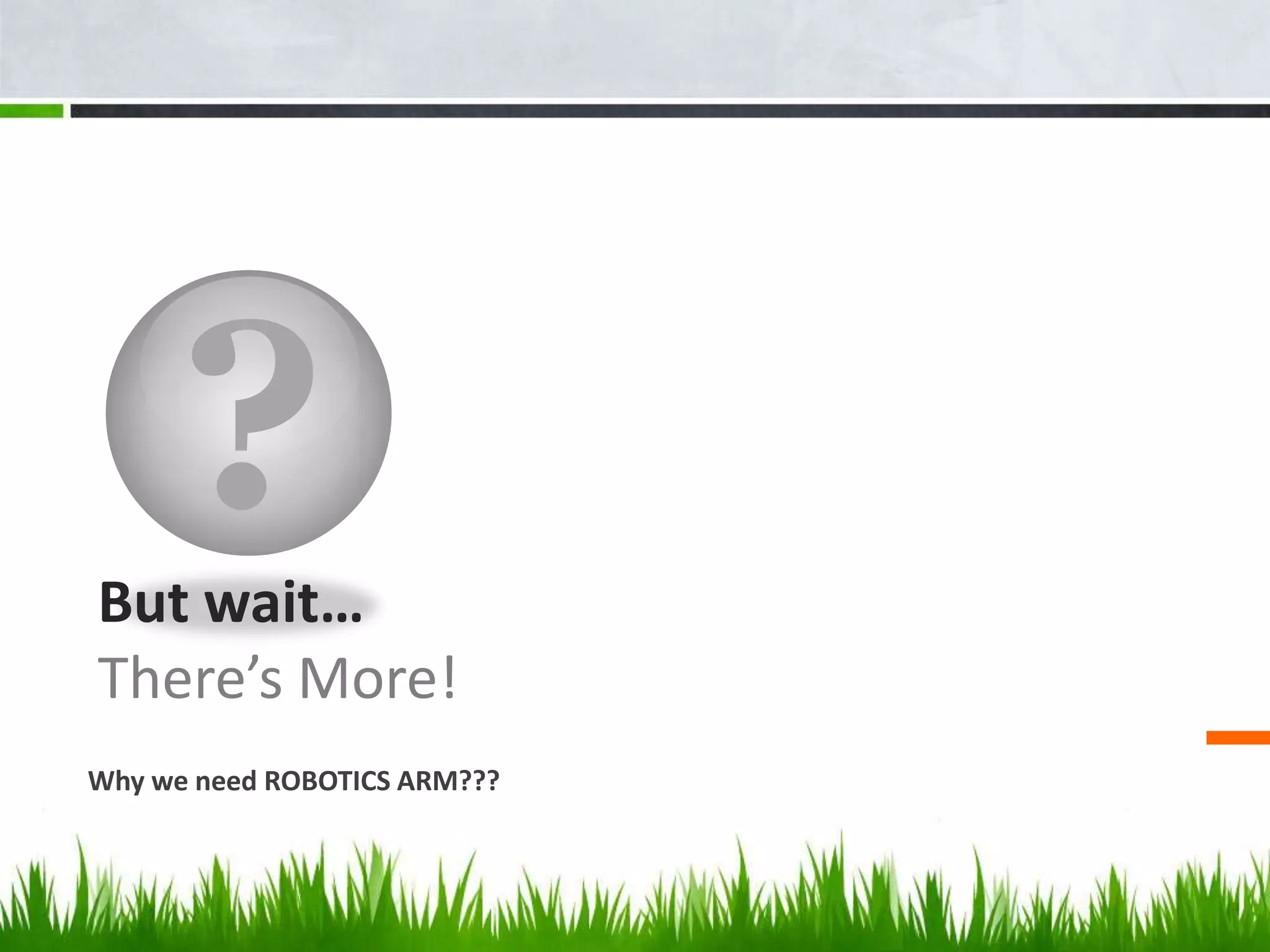 ?But wait…
There’s More!
Why we need ROBOTICS ARM???
 