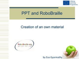 PPT and RoboBraille 
Creation of an own material 
by Eva Gyarmathy 
 
