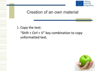 Creation of an own material 
1. Copy the text: 
“Shift + Ctrl + V” key combination to copy 
unformatted text. 
 