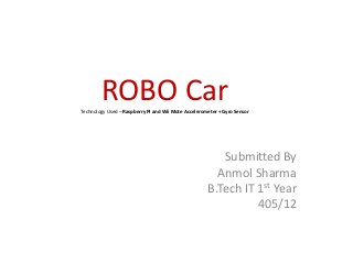 ROBO CarTechnology Used – Raspberry Pi and Wii Mote Accelerometer + Gyro Sensor
Submitted By
Anmol Sharma
B.Tech IT 1st Year
405/12
 