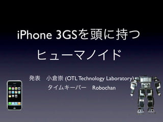 iPhone 3GS


       (OTL Technology Laboratory)
                 Robochan
 