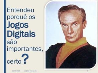 Entendeu
porquê os
Jogos
Digitais
são
importantes,
certo?
15/05/2018 (C) 2018 PeterJandlJr. 9
 