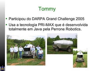 Tommy Participou do DARPA Grand Challenge 2005 Usa a tecnologia PRI-MAX que é desenvolvida totalmente em Java pela Perrone Robotics. 