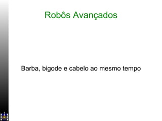 Robôs Avançados Barba, bigode e cabelo ao mesmo tempo 