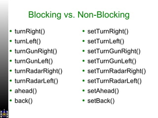 Blocking vs. Non-Blocking turnRight() turnLeft() turnGunRight() turnGunLeft() turnRadarRight() turnRadarLeft() ahead() back() setTurnRight() setTurnLeft() setTurnGunRight() setTurnGunLeft() setTurnRadarRight() setTurnRadarLeft() setAhead() setBack() 