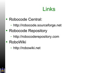 Links Robocode Central: http://robocode.sourceforge.net Robocode Repository http://robocoderepository.com RoboWiki http://robowiki.net 