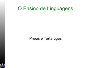 O Ensino de Linguagens Pneus e Tartarugas 