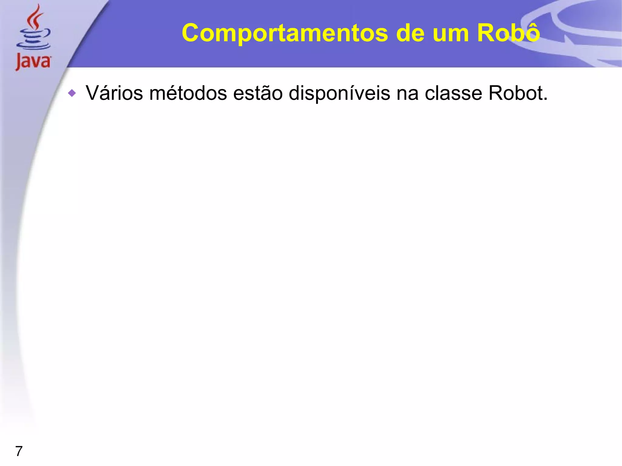 7
Comportamentos de um Robô
 Vários métodos estão disponíveis na classe Robot.
 