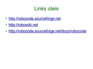 Links úteis
●
http://robocode.sourceforge.net
●
http://robowiki.net
●
http://robocode.sourceforge.net/docs/robocode
 
