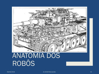 ANATOMIA DOS
ROBÔS
08/06/2018 (C) 2018 PeterJandlJr. 10
 