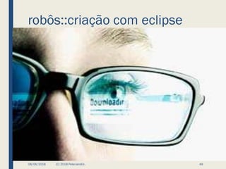 robôs::criação com eclipse
08/06/2018 (C) 2018 PeterJandlJr. 49
 