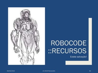 ROBOCODE
::RECURSOS
Existe salvação!
08/06/2018 (C) 2018 PeterJandlJr. 60
 