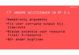 // ANDERE WIJZIGINGEN IN RF 3.1
•Named-only arguments
•Fix voor corrupte output bij
time-outs
•Nieuwe extensie voor resource
files: *.resource
•80+ ander bugfixes
 