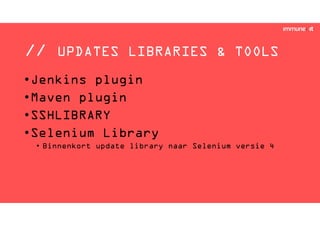 // UPDATES LIBRARIES & TOOLS
•Jenkins plugin
•Maven plugin
•SSHLIBRARY
•Selenium Library
• Binnenkort update library naar Selenium versie 4
 