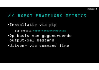 // ROBOT FRAMEWORK METRICS
•Installatie via pip
pip install robotframework-metrics
•Op basis van gegenereerde
output.xml bestand
•Uitvoer via command line
 