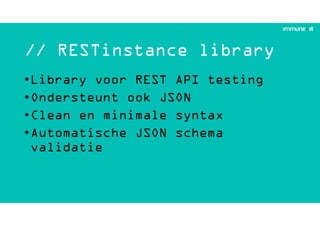 // RESTinstance library
•Library voor REST API testing
•Ondersteunt ook JSON
•Clean en minimale syntax
•Automatische JSON schema
validatie
 