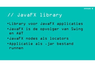 // JavaFX library
•Library voor JavaFX applicaties
•JavaFX is de opvolger van Swing
en AWT
•JavaFX nodes als locators
•Applicatie als .jar bestand
runnen
 