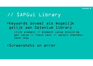// SAPGui Library
•Keywords zoveel als mogelijk
gelijk aan Selenium library
click element // element value should be
get value // input text // select checkbox
send vkey
•Screenshots on error
 