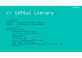 // SAPGui Library
*** Variables ***
${SAP_GUI} = C:/Program Files (x86)/SAP/.../saplgpad.exe
${SAP_INI} = env:SAPLOGON_INI_FILE=//URL_naar_saplogon.ini
*** Test Cases ***
Open SAP and run transactie
Start Process ${SAP_GUI} ${SAP_INI}
Win Wait Active SAP Logon TimeOut=20
connect to session 1
open connection TST
run transaction SP01
input text wnd[0]/usr/chkF_DYNDEC Demo_tekst
select checkbox wnd[0]/usr/chk[1,3]
select context menu item wnd[0]/usr/shellcont/shell ${SPACE * 10}5 N001
send vkey F6
 