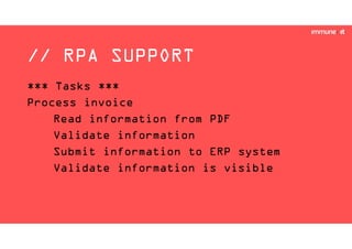 // RPA SUPPORT
*** Tasks ***
Process invoice
Read information from PDF
Validate information
Submit information to ERP system
Validate information is visible
 