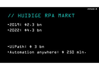 // HUIDIGE RPA MARKT
•2019: $2.3 bn
•2022: $4.3 bn
•UiPath: $ 3 bn
•Automation anywhere: $ 250 mln.
 