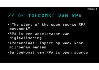 // DE TOEKOMST VAN RPA
•“The start of the open source RPA
movement”
•RPA is een accelerator van
digitalisering
•(Potentieel) impact op werk voor
miljoenen mensen
•De toekomst van RPA is open source
 