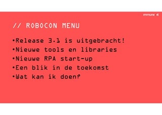 // ROBOCON MENU
•Release 3.1 is uitgebracht!
•Nieuwe tools en libraries
•Nieuwe RPA start-up
•Een blik in de toekomst
•Wat kan ik doen?
 