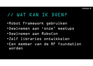 // WAT KAN IK DOEN?
•Robot Framework gebruiken
•Deelnemen aan ‘onze’ meetups
•Deelnemen aan RoboCon
•Zelf libraries ontwikkelen
•Een member van de RF foundation
worden
 