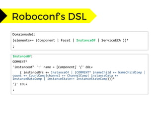 Domainmodel:
(elements+= (Component | Facet | InstanceOf | ServiceECA ))*
;
InstanceOf:
COMMENT*
'instanceof' ':' name = [Component] '{' EOL+
( instanceOfs += InstanceOf | (COMMENT* (nameChild += NameChildComp |
count += CountComp|channel += ChannelComp| instanceData +=
InstanceDataComp | instanceState+= InstanceStateComp)))*
'}' EOL+
;
 