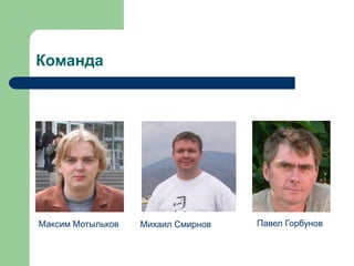 Команда

Максим Мотыльков

Михаил Смирнов

Павел Горбунов

 