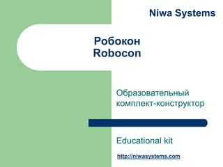 Niwa Systems

Робокон
Robocon

Образовательный
комплект-конструктор

Educational kit
http://niwasystems.com

 