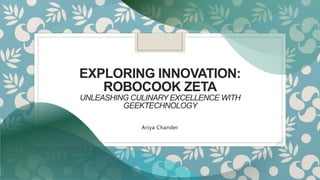EXPLORING INNOVATION:
ROBOCOOK ZETA
UNLEASHING CULINARY EXCELLENCE WITH
GEEKTECHNOLOGY
Ariya Chander
 