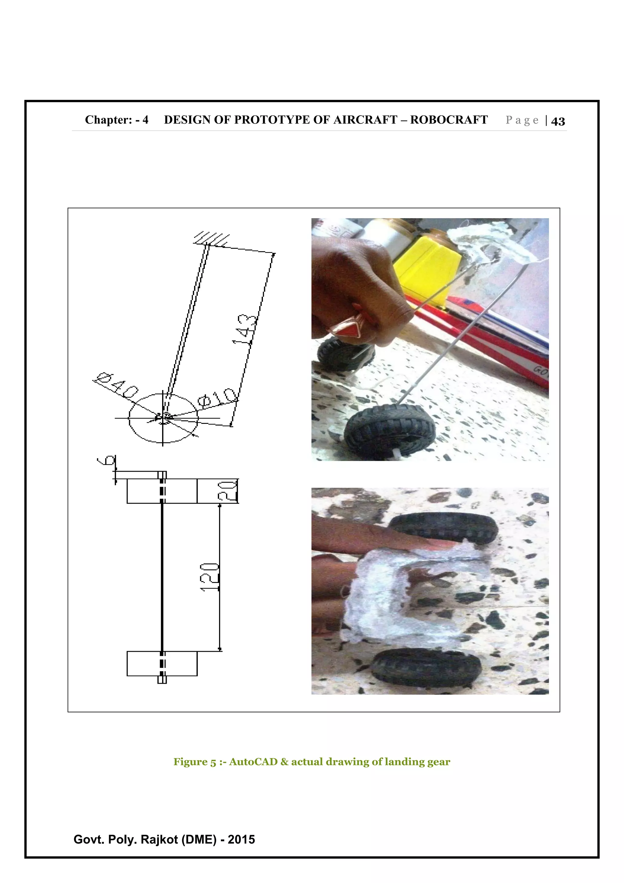 Chapter: - 4 DESIGN OF PROTOTYPE OF AIRCRAFT – ROBOCRAFT P a g e | 43
Govt. Poly. Rajkot (DME) - 2015
Figure 5 :- AutoCAD & actual drawing of landing gear
 