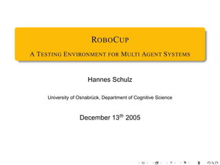 ROBO C UP
A T ESTING E NVIRONMENT FOR M ULTI AGENT S YSTEMS


                      Hannes Schulz

     University of Osnabrück, Department of Cognitive Science



                   December 13th 2005