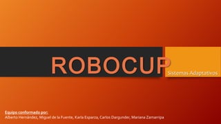 ROBOCUP

Sistemas Adaptativos

Equipo conformado por:
Alberto Hernández, Miguel de la Fuente, Karla Esparza, Carlos Dargunder, Mariana Zamarripa

 