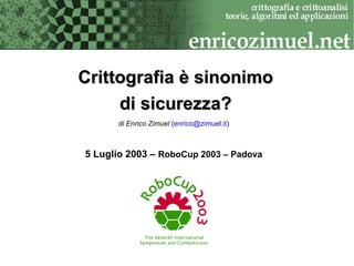 Crittografia è sinonimo
     di sicurezza?
      di Enrico Zimuel (enrico@zimuel.it)



5 Luglio 2003 – RoboCup 2003 – Padova
 