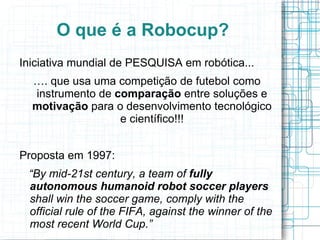 O que é a Robocup? Iniciativa mundial de PESQUISA em robótica... 