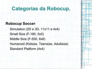 ….  que usa uma competição de futebol como instrumento de  comparação  entre soluções e  motivação  para o desenvolvimento tecnológico e científico!!! Proposta em 1997: “ By mid-21st century, a team of  fully autonomous humanoid robot soccer players  shall win the soccer game, comply with the official rule of the FIFA, against the winner of the most recent World Cup.” 