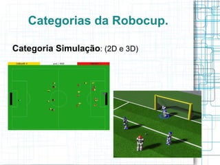 Categorias da Robocup. Robocup Soccer : Simulation (2D e 3D, 11x11 e 4x4) 