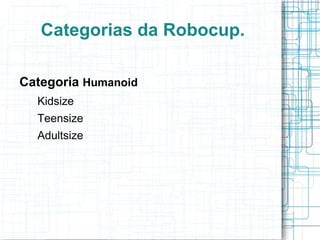 Categorias da Robocup. Categoria Simulação : (2D e 3D) 
