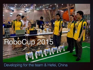 RoboCup 2015
Developing for the team & Hefei, China
 
