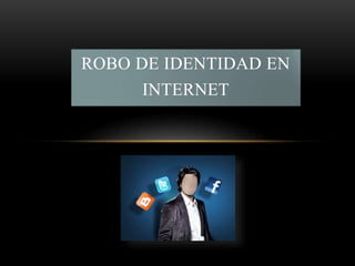 ROBO DE IDENTIDAD EN
INTERNET
 